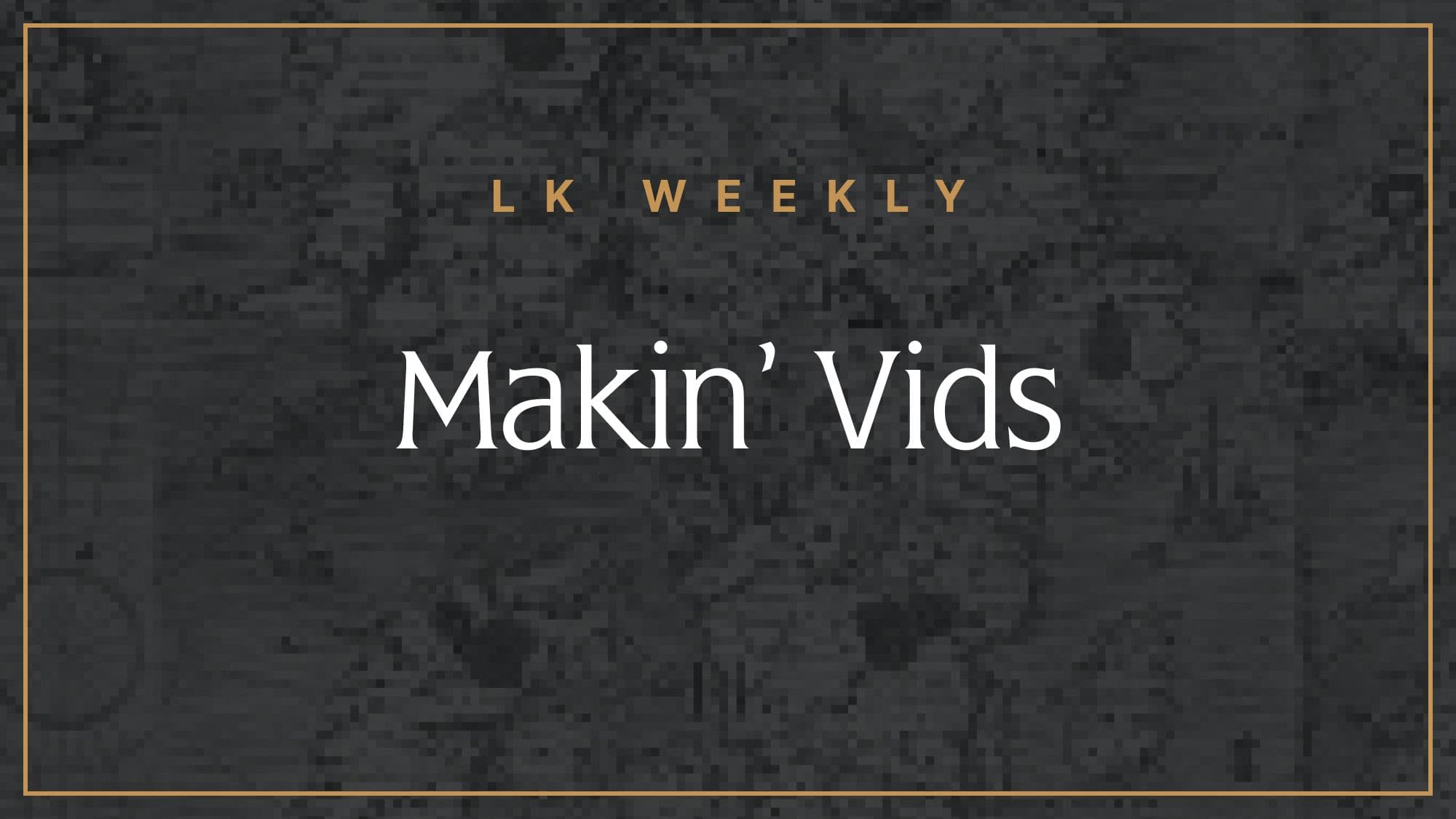 Feature image for LK Weekly: Makin' vids